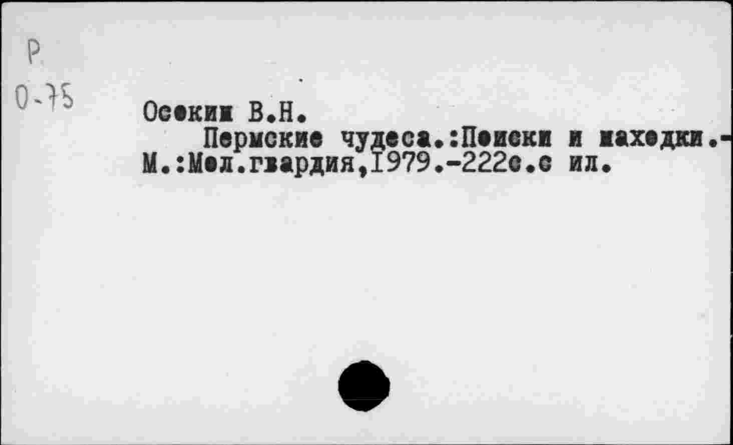 ﻿Осекиж В.Н.
Пермские чудеса.:Поиски и находки.
М.:Мол.г>ардия,1979.-222с.с ил.